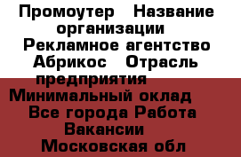 Промоутер › Название организации ­ Рекламное агентство Абрикос › Отрасль предприятия ­ BTL › Минимальный оклад ­ 1 - Все города Работа » Вакансии   . Московская обл.
